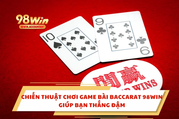 Chiến Thuật Chơi Game Bài Baccarat 98WIN Giúp Bạn Thắng Đậm