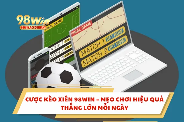 Cược Kèo Xiên 98WIN – Mẹo Chơi Hiệu Quả, Thắng Lớn Mỗi Ngày