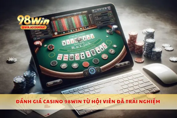 Đánh giá casino 98WIN từ hội viên đã trải nghiệm