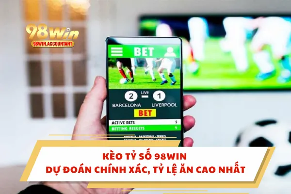 Kèo Tỷ Số 98WIN – Dự Đoán Chính Xác, Tỷ Lệ Ăn Cao Nhất
