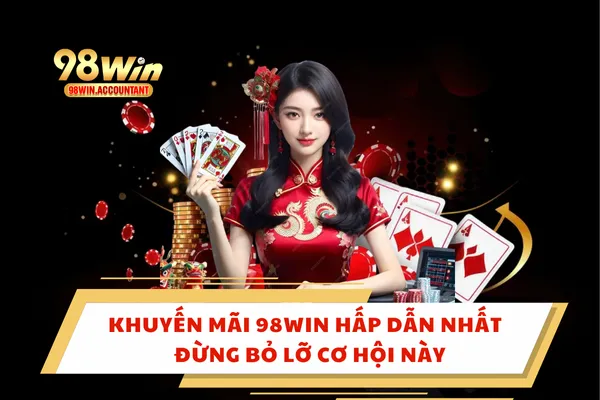 Khuyến Mãi 98WIN Hấp Dẫn Nhất Đừng Bỏ Lỡ Cơ Hội Này